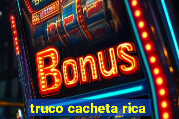 truco cacheta rica